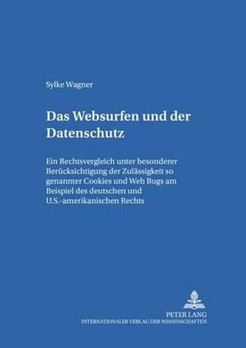 Cover image for Das Websurfen  Und Der Datenschutz: Ein Rechtsvergleich Unter Besonderer Beruecksichtigung Der Zulaessigkeit Sogenannter  Cookies  Und  Web Bugs  Am Beispiel Des Deutschen Und U.S.-Amerikanischen Rechts