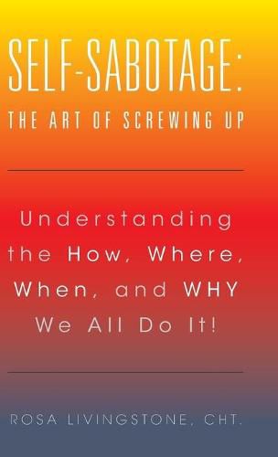 Cover image for Self-Sabotage: The Art of Screwing Up: Understanding the How, Where, When, and WHY We All Do It!