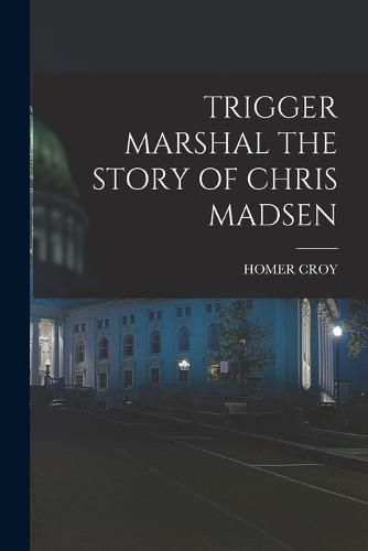 Cover image for Trigger Marshal the Story of Chris Madsen