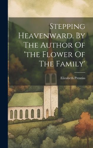 Stepping Heavenward. By The Author Of 'the Flower Of The Family'