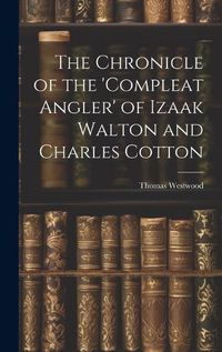 Cover image for The Chronicle of the 'Compleat Angler' of Izaak Walton and Charles Cotton