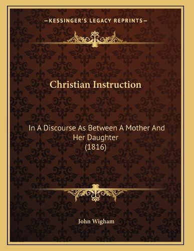 Cover image for Christian Instruction: In a Discourse as Between a Mother and Her Daughter (1816)