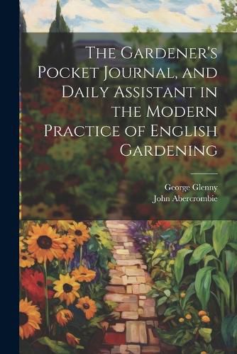 Cover image for The Gardener's Pocket Journal, and Daily Assistant in the Modern Practice of English Gardening