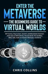 Cover image for Enter the Metaverse - The Beginners Guide to Virtual Worlds: NFT Games, Play-to-Earn, GameFi, and Blockchain Entertainment such as Axie Infinity, Decentraland, The Sandbox, Meta, Gala, Gods Unchained, Bloktopia, and More!
