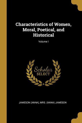 Cover image for Characteristics of Women, Moral, Poetical, and Historical; Volume I