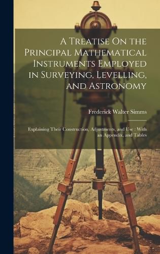 A Treatise On the Principal Mathematical Instruments Employed in Surveying, Levelling, and Astronomy