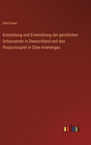 Cover image for Entstehung und Entwicklung der geistlichen Schauspiele in Deutschland und das Passionsspiel in Ober-Ammergau