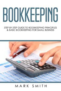 Cover image for Bookkeeping: Step by Step Guide to Bookkeeping Principles & Basic Bookkeeping for Small Business