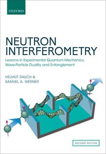 Cover image for Neutron Interferometry: Lessons in Experimental Quantum Mechanics, Wave-Particle Duality, and Entanglement