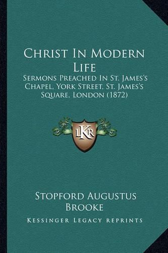 Christ in Modern Life: Sermons Preached in St. James's Chapel, York Street, St. James's Square, London (1872)