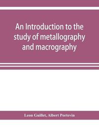 Cover image for An introduction to the study of metallography and macrography