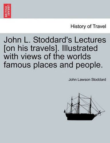 Cover image for John L. Stoddard's Lectures [On His Travels]. Illustrated with Views of the Worlds Famous Places and People.