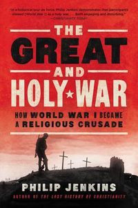 Cover image for The Great and Holy War: How World War I Became a Religious Crusade