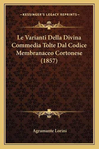 Cover image for Le Varianti Della Divina Commedia Tolte Dal Codice Membranaceo Cortonese (1857)