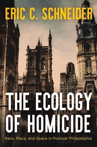 Cover image for The Ecology of Homicide: Race, Place, and Space in Postwar Philadelphia