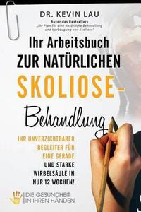 Cover image for Ihr Arbeitsbuch zur naturlichen Skoliose-Behandlung: Ihr unverzichtbarer Begleiter fur eine gerade und starke Wirbelsaule in nur 12 Wochen!