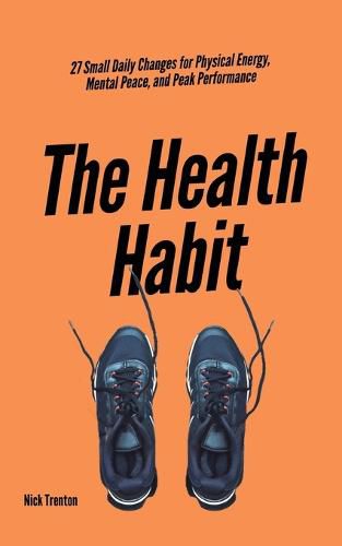 Cover image for The Health Habit: 27 Small Daily Changes for Physical Energy, Mental Peace, and Peak Performance