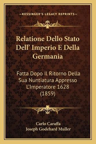 Relatione Dello Stato Dell' Imperio E Della Germania: Fatta Dopo Il Ritorno Della Sua Nuntiatura Appresso L'Imperatore 1628 (1859)