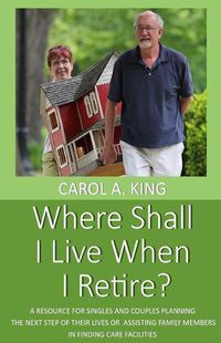 Cover image for Where Shall I Live When I Retire?: A resource for singles and couples planning the next step of their lives or assisting family members in finding care facilities