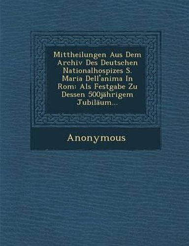 Cover image for Mittheilungen Aus Dem Archiv Des Deutschen Nationalhospizes S. Maria Dell'anima in ROM: ALS Festgabe Zu Dessen 500jahrigem Jubilaum...