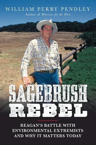 Cover image for Sagebrush Rebel: Reagan's Battle with Environmental Extremists and Why It Matters Today