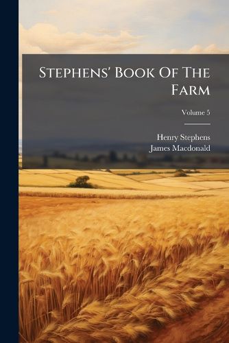 Cover image for Stephens' Book of the Farm: Dealing Exhaustively with Every Branch of Agriculture, Volume 5