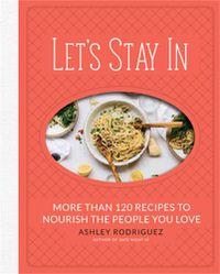 Cover image for Let's Stay In: More than 120 Recipes to Nourish the People You Love