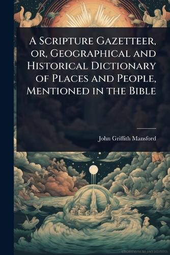 Cover image for A Scripture Gazetteer, or, Geographical and Historical Dictionary of Places and People, Mentioned in the Bible