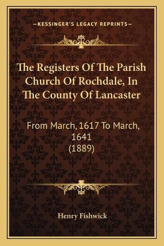 Cover image for The Registers of the Parish Church of Rochdale, in the County of Lancaster: From March, 1617 to March, 1641 (1889)