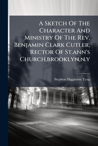 Cover image for A Sketch of the Character and Ministry of the REV. Benjamin Clark Cutler, Rector of St.Ann's Church, Brooklyn, N.Y.