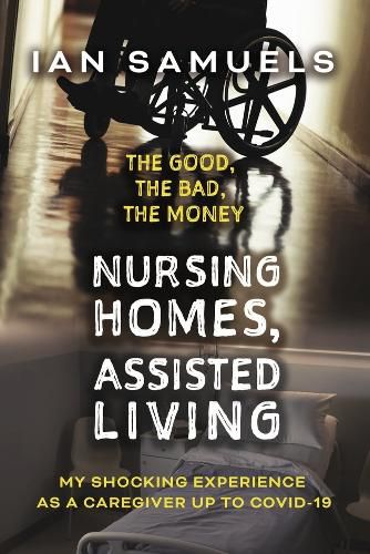 Cover image for Nursing Homes, Assisted Living: The Good, The Bad, The Money: My Shocking Experience as a Caregiver up to Covid-19