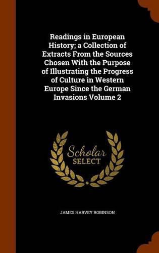 Readings in European History; A Collection of Extracts from the Sources Chosen with the Purpose of Illustrating the Progress of Culture in Western Europe Since the German Invasions Volume 2