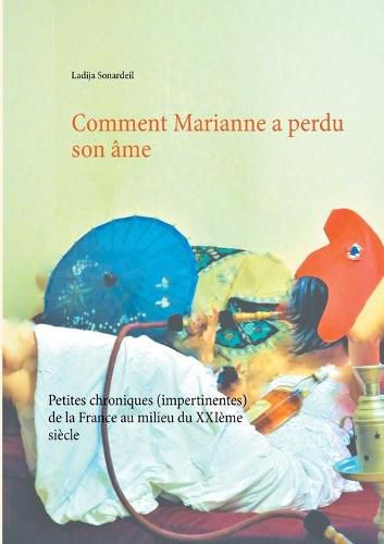 Cover image for Comment Marianne a perdu son ame: Petites chroniques (impertinentes) de la France au milieu du XXIeme siecle