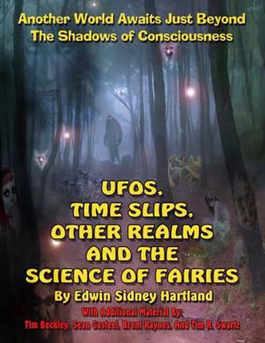 Ufos, Time Slips, Other Realms, and the Science of Fairies: Another World Awaits Just Beyond the Shadows of Consciousness