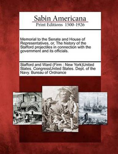 Cover image for Memorial to the Senate and House of Representatives, Or, the History of the Stafford Projectiles in Connection with the Government and Its Officials.