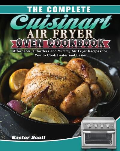 Cover image for The Complete Cuisinart Air Fryer Oven Cookbook: Affordable, Effortless and Yummy Air Fryer Recipes for You to Cook Faster and Easier