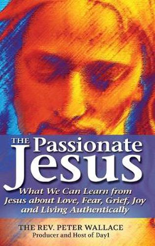 Cover image for The Passionate Jesus: What We Can Learn from Jesus about Love, Fear, Grief, Joy and Living Authentically