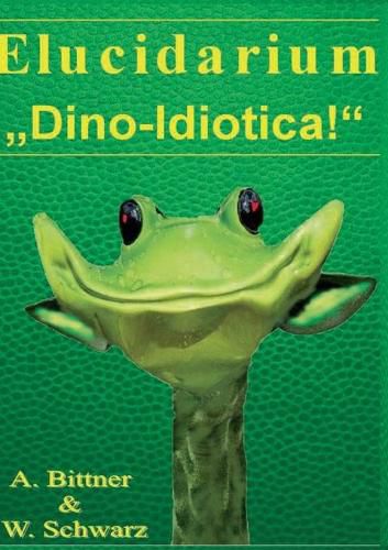 Elucidarium: Dino-Idiotica: Das schragste Dinosaurierbuch aller Urzeiten!