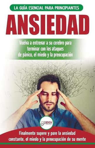 Cover image for Ansiedad: Reacondicione su cerebro ansioso y termine con los ataques de panico - finalmente pare y controle su ansiedad, miedo y preocupacion constante (Libro en espanol / Anxiety Spanish Book)