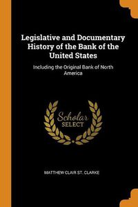 Cover image for Legislative and Documentary History of the Bank of the United States: Including the Original Bank of North America