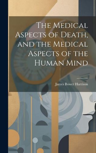 Cover image for The Medical Aspects of Death, and the Medical Aspects of the Human Mind