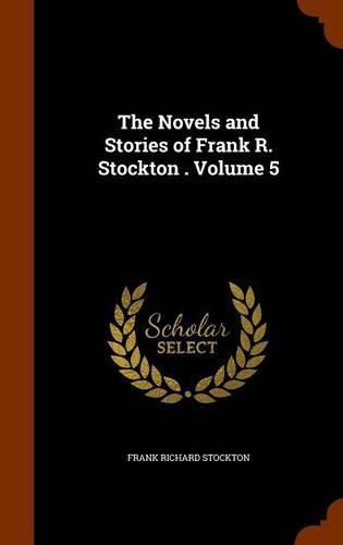 The Novels and Stories of Frank R. Stockton . Volume 5