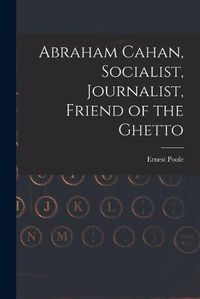 Cover image for Abraham Cahan, Socialist, Journalist, Friend of the Ghetto