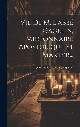 Cover image for Vie De M. L'abbe Gagelin, Missionnaire Apostolique Et Martyr...