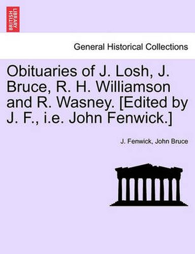 Cover image for Obituaries of J. Losh, J. Bruce, R. H. Williamson and R. Wasney. [edited by J. F., i.e. John Fenwick.]