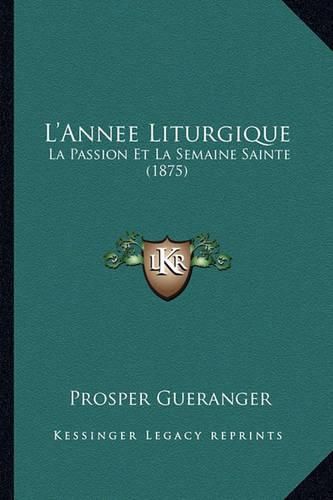 Cover image for L'Annee Liturgique: La Passion Et La Semaine Sainte (1875)