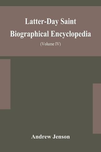 Latter-Day Saint biographical encyclopedia: a compilation of biographical sketches of prominent men and women in the Church of Jesus Christ of Latter-Day Saint (Volume IV)