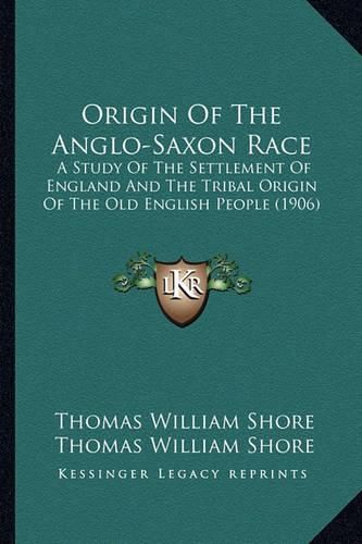 Cover image for Origin of the Anglo-Saxon Race: A Study of the Settlement of England and the Tribal Origin of the Old English People (1906)