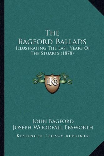 Cover image for The Bagford Ballads: Illustrating the Last Years of the Stuarts (1878)