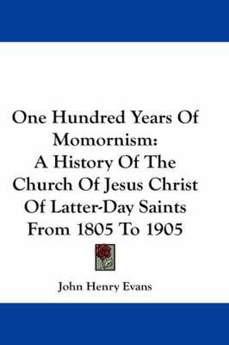 Cover image for One Hundred Years of Momornism: A History of the Church of Jesus Christ of Latter-Day Saints from 1805 to 1905